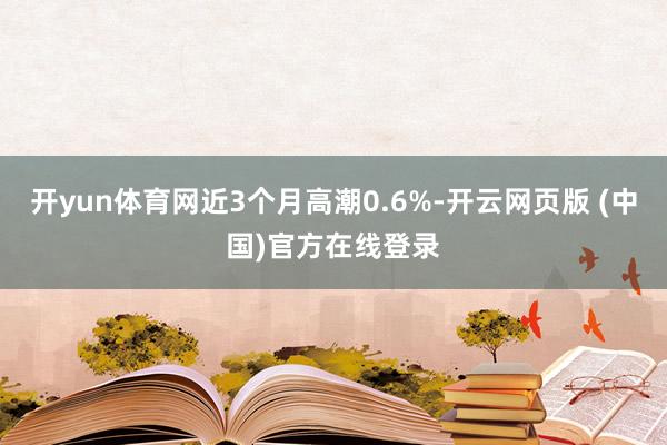 开yun体育网近3个月高潮0.6%-开云网页版 (中国)官方在线登录
