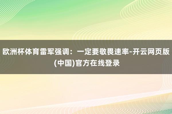 欧洲杯体育雷军强调：一定要敬畏速率-开云网页版 (中国)官方在线登录