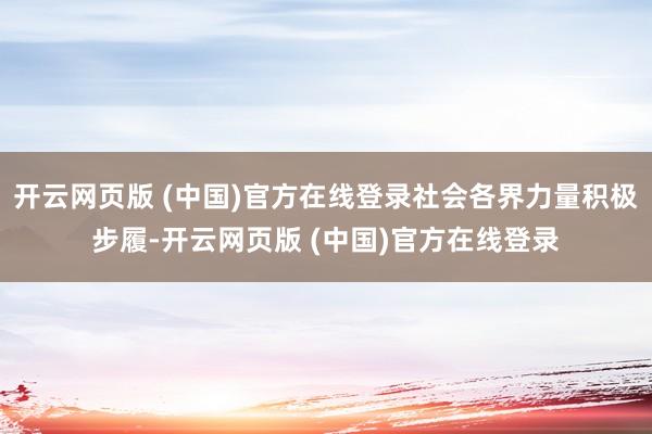 开云网页版 (中国)官方在线登录社会各界力量积极步履-开云网页版 (中国)官方在线登录
