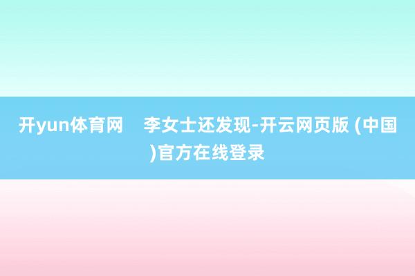 开yun体育网    李女士还发现-开云网页版 (中国)官方在线登录