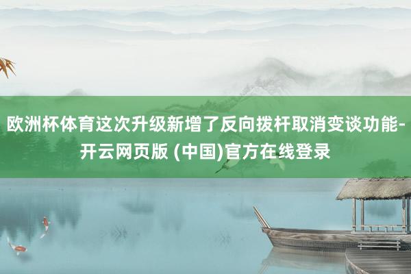 欧洲杯体育这次升级新增了反向拨杆取消变谈功能-开云网页版 (中国)官方在线登录